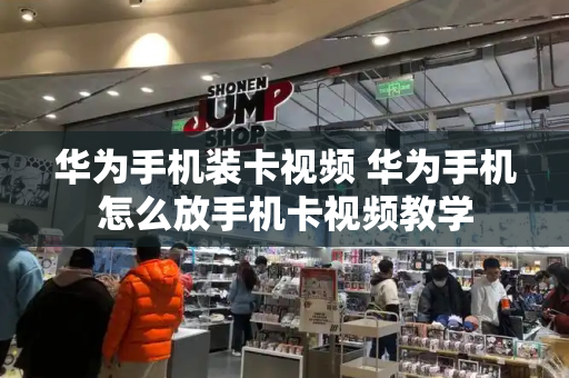 华为手机装卡视频 华为手机怎么放手机卡视频教学-第1张图片-星选测评