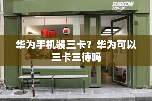 华为手机装三卡？华为可以三卡三待吗-第1张图片-星选测评