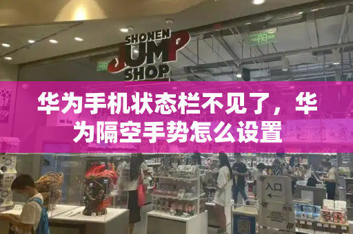 华为手机状态栏不见了，华为隔空手势怎么设置-第1张图片-星选测评