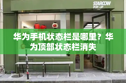 华为手机状态栏是哪里？华为顶部状态栏消失