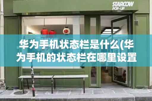 华为手机状态栏是什么(华为手机的状态栏在哪里设置)