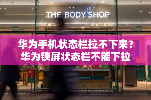华为手机状态栏拉不下来？华为锁屏状态栏不能下拉