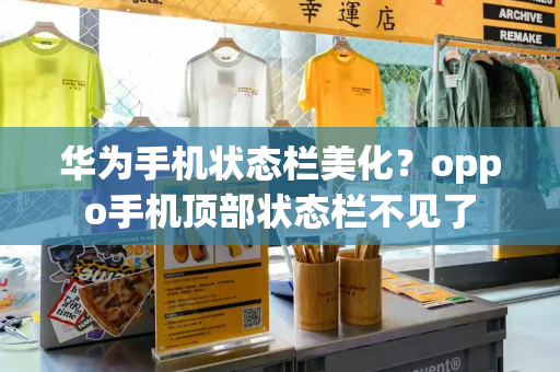 华为手机状态栏美化？oppo手机顶部状态栏不见了