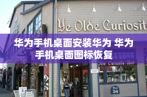 华为手机桌面安装华为 华为手机桌面图标恢复-第1张图片-星选测评