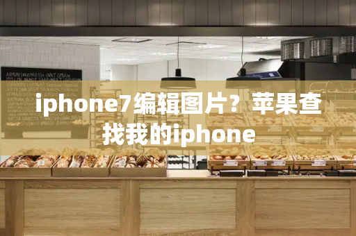 iphone7编辑图片？苹果查找我的iphone