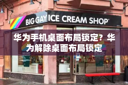 华为手机桌面布局锁定？华为解除桌面布局锁定-第1张图片-星选测评