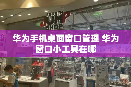 华为手机桌面窗口管理 华为窗口小工具在哪