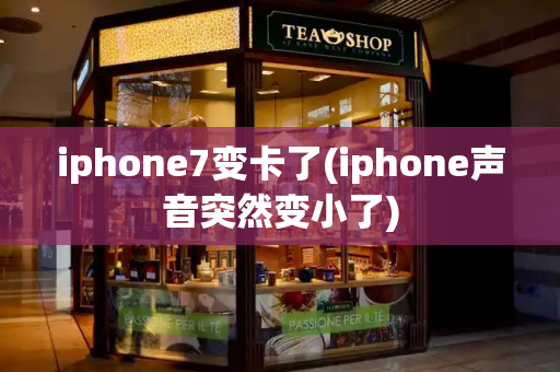 iphone7变卡了(iphone声音突然变小了)