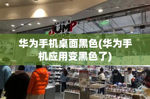 华为手机桌面黑色(华为手机应用变黑色了)-第1张图片-星选测评