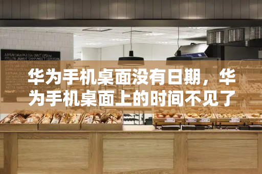 华为手机桌面没有日期，华为手机桌面上的时间不见了怎么办