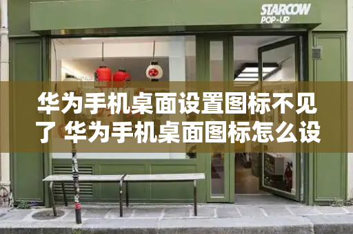 华为手机桌面设置图标不见了 华为手机桌面图标怎么设置