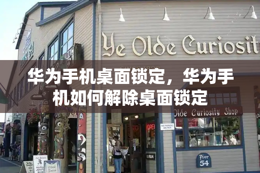 华为手机桌面锁定，华为手机如何解除桌面锁定
