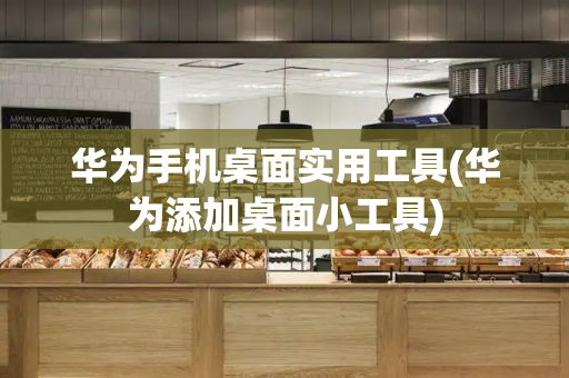 华为手机桌面实用工具(华为添加桌面小工具)