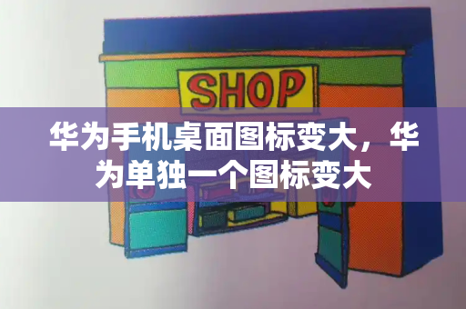 华为手机桌面图标变大，华为单独一个图标变大