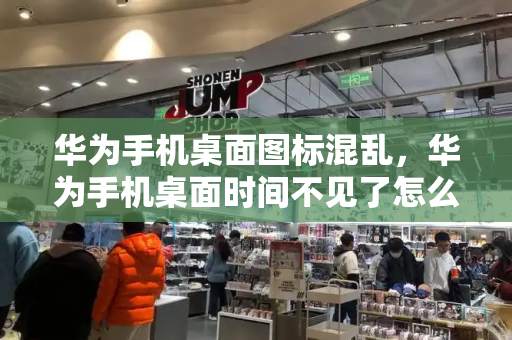 华为手机桌面图标混乱，华为手机桌面时间不见了怎么设置
