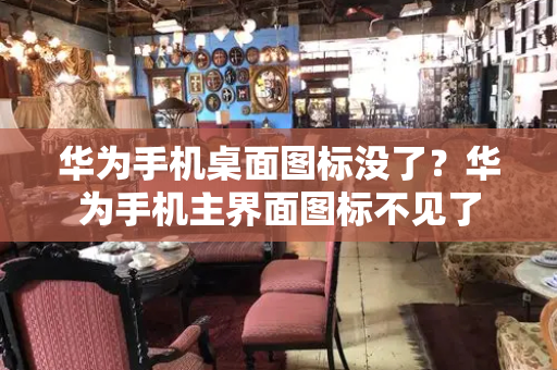 华为手机桌面图标没了？华为手机主界面图标不见了