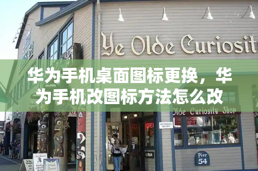 华为手机桌面图标更换，华为手机改图标方法怎么改