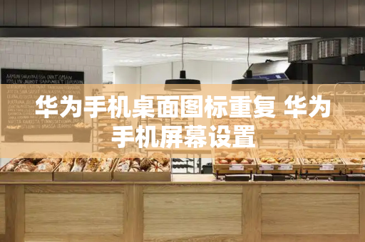 华为手机桌面图标重复 华为手机屏幕设置