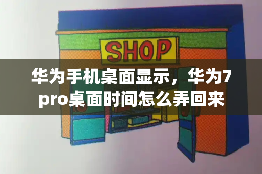 华为手机桌面显示，华为7pro桌面时间怎么弄回来