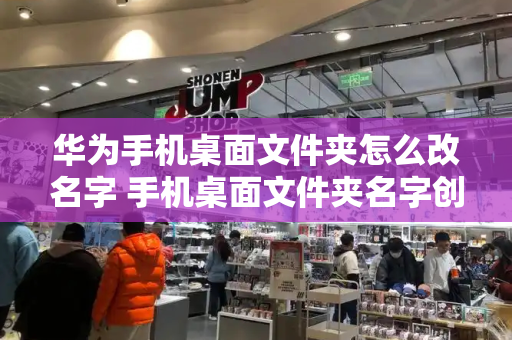 华为手机桌面文件夹怎么改名字 手机桌面文件夹名字创意-第1张图片-星选测评