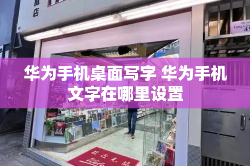 华为手机桌面写字 华为手机文字在哪里设置-第1张图片-星选测评
