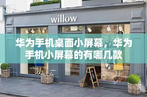 华为手机桌面小屏幕，华为手机小屏幕的有哪几款-第1张图片-星选测评