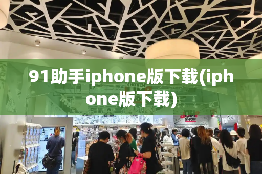 91助手iphone版下载(iphone版下载)-第1张图片-星选测评