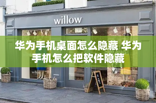 华为手机桌面怎么隐藏 华为手机怎么把软件隐藏