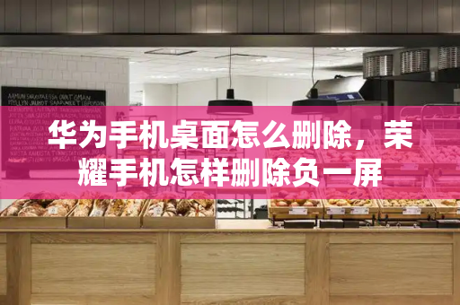 华为手机桌面怎么删除，荣耀手机怎样删除负一屏