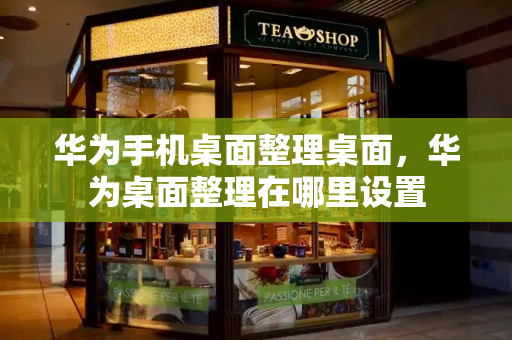 华为手机桌面整理桌面，华为桌面整理在哪里设置