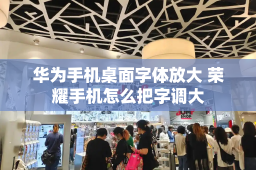 华为手机桌面字体放大 荣耀手机怎么把字调大-第1张图片-星选测评