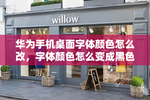 华为手机桌面字体颜色怎么改，字体颜色怎么变成黑色
