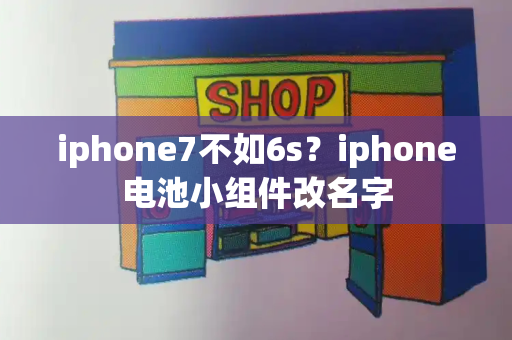 iphone7不如6s？iphone电池小组件改名字