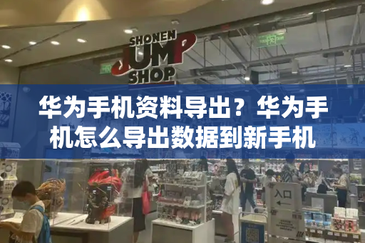 华为手机资料导出？华为手机怎么导出数据到新手机