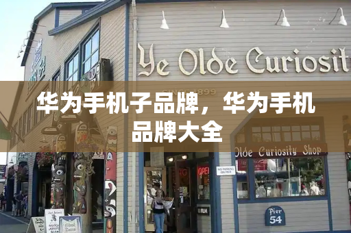 华为手机子品牌，华为手机品牌大全