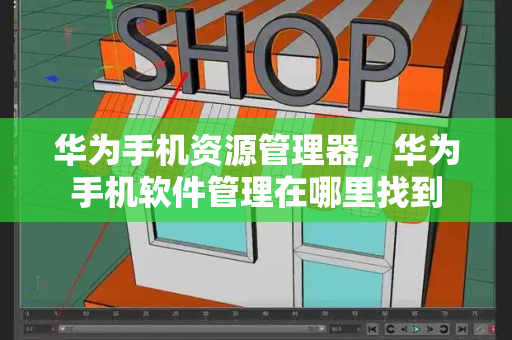 华为手机资源管理器，华为手机软件管理在哪里找到