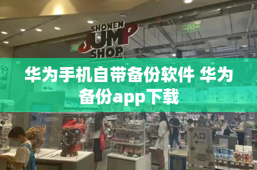 华为手机自带备份软件 华为备份app下载