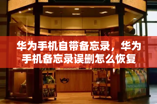 华为手机自带备忘录，华为手机备忘录误删怎么恢复-第1张图片-星选测评