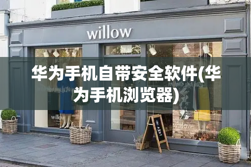 华为手机自带安全软件(华为手机浏览器)-第1张图片-星选测评