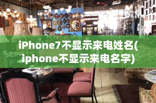 iPhone7不显示来电姓名(iphone不显示来电名字)