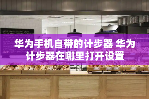 华为手机自带的计步器 华为计步器在哪里打开设置