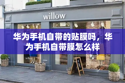 华为手机自带的贴膜吗，华为手机自带膜怎么样