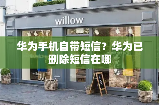 华为手机自带短信？华为已删除短信在哪