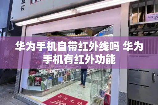 华为手机自带红外线吗 华为手机有红外功能