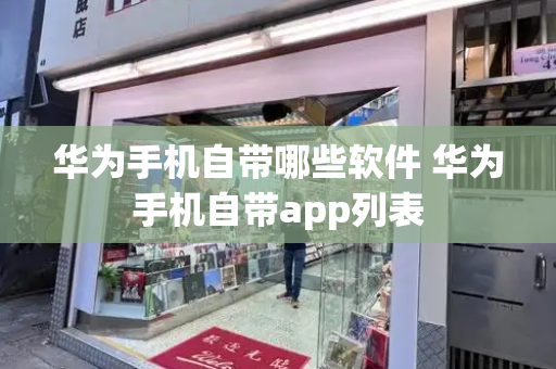 华为手机自带哪些软件 华为手机自带app列表