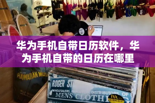 华为手机自带日历软件，华为手机自带的日历在哪里