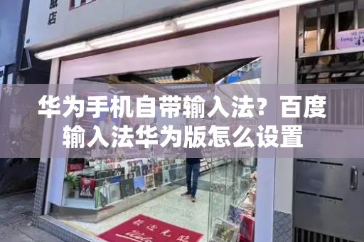 华为手机自带输入法？百度输入法华为版怎么设置-第1张图片-星选测评