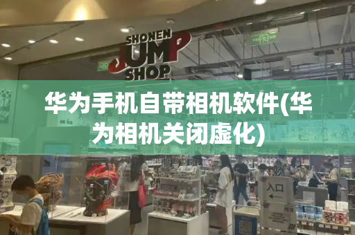华为手机自带相机软件(华为相机关闭虚化)