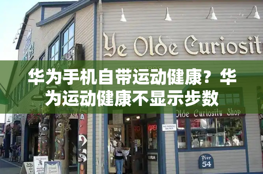 华为手机自带运动健康？华为运动健康不显示步数