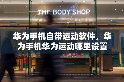 华为手机自带运动软件，华为手机华为运动哪里设置